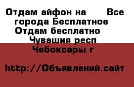 Отдам айфон на 32 - Все города Бесплатное » Отдам бесплатно   . Чувашия респ.,Чебоксары г.